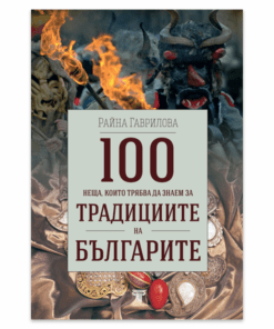 100 НЕЩА, КОИТО ТРЯБВА ДА ЗНАЕМ ЗА ТРАДИЦИИТЕ НА БЪЛГАРИЯ