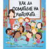 КАК ДА ПОМАГАМЕ НА УЧИТЕЛКАТА