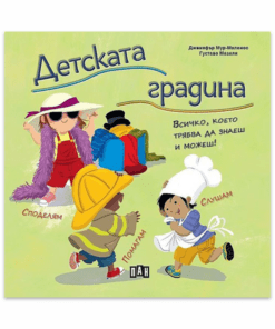 ДЕТСКАТА ГРАДИНА. ВСИЧКО, КОЕТО ТРЯБВА ДА ЗНАЕШ И МОЖЕШ!