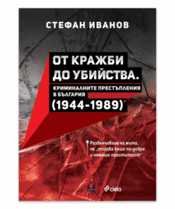 ОТ КРАЖБИ ДО УБИЙСТВА - КРИМИНАЛНИТЕ ПРЕСТЪПЛЕНИЯ В БЪЛГАРИЯ (1944-1989 Г.)
